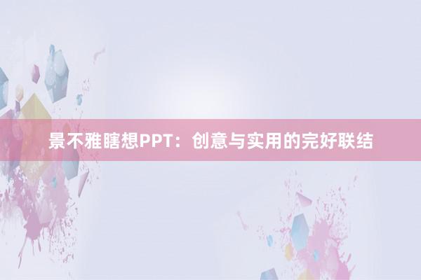 景不雅瞎想PPT：创意与实用的完好联结